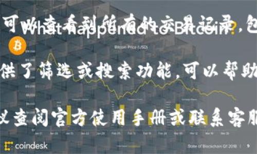 您可以通过以下几个步骤在IM钱包中找到浏览记录：

1. **登录钱包**：打开IM钱包应用，并使用您的账户信息进行登录。

2. **进入交易页面**：在主界面上，通常会有一个“交易”或“记录”选项，点击进入。

3. **查看浏览记录**：在交易页面，您可以查看到所有的交易记录，包括转账、收款及其他操作的详细信息。

4. **使用筛选功能**：如果IM钱包提供了筛选或搜索功能，可以帮助您更快找到特定的浏览记录。

如果您在使用IM钱包时遇到困难，建议查阅官方使用手册或联系客服寻求帮助。