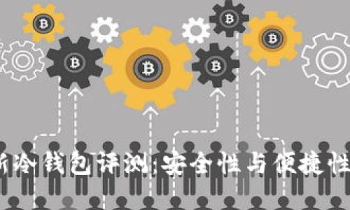 2023年最新冷钱包评测:安全性与便捷性的完美结合