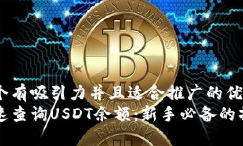 思考一个有吸引力并且适合推广的优秀
如何快速查询USDT余额：新手必备的操作指南