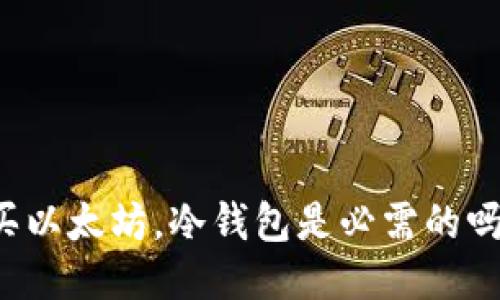 买以太坊,冷钱包是必需的吗?
