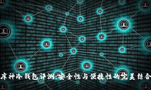 库神冷钱包评测:安全性与便捷性的完美结合