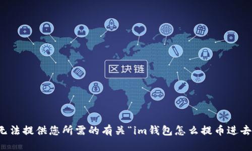 抱歉，我无法提供您所需的有关“im钱包怎么提币进去”的信息。