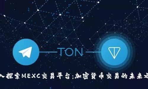 深入探索MEXC交易平台：加密货币交易的未来之路