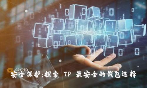 安全保护:探索 TP 最安全的钱包选择