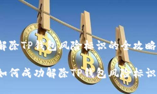 解除TP钱包风险标识的全攻略
如何成功解除TP钱包风险标识?