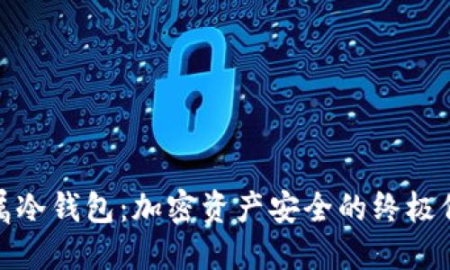 金属冷钱包:加密资产安全的终极保障