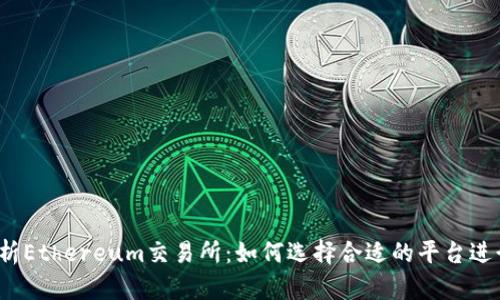 全面解析Ethereum交易所:如何选择合适的平台进行投资?
