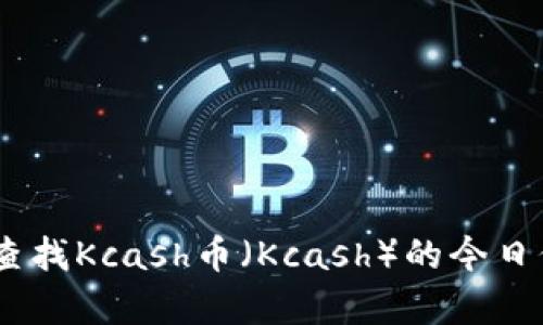 抱歉，我无法提供实时的价格信息。不过，您可以通过加密货币交易所或相关网站查找Kcash币（Kcash）的今日价格。如果您有关于Kcash币的其他问题或者需要获取更多信息，我很乐意帮助您！