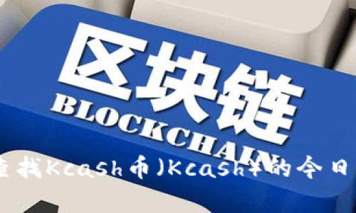 抱歉，我无法提供实时的价格信息。不过，您可以通过加密货币交易所或相关网站查找Kcash币（Kcash）的今日价格。如果您有关于Kcash币的其他问题或者需要获取更多信息，我很乐意帮助您！
