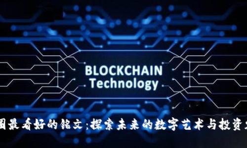 币圈最看好的铭文:探索未来的数字艺术与投资魅力
