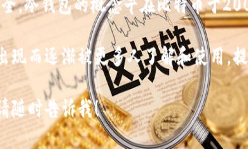 冷钱包，也称为离线钱包，是一种数字货币存储方式，通过不与互联网连接来确保资产安全。冷钱包的概念早在比特币于2009年推出时就已经存在，因为在此之前的数字货币几乎没有得到广泛的应用和发展。

通常来说，冷钱包并不指某一年首次出现，而是随着比特币的普及以及其它数字货币的出现而逐渐被更多人了解和使用。提供冷钱包服务的公司和形态多样，从硬件钱包到纸钱包，各种形式的冷钱包也多种多样。

如果您有兴趣深入了解冷钱包的历史和发展，或者想知道关于冷钱包的其他相关问题，请随时告诉我！
