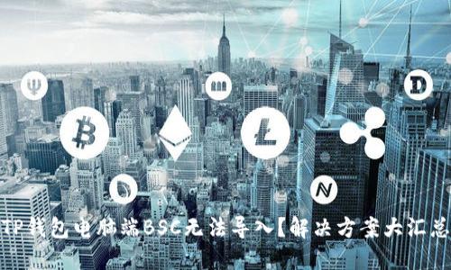TP钱包电脑端BSC无法导入?解决方案大汇总