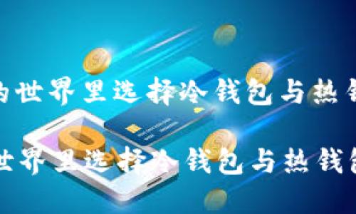 : 在加密货币的世界里选择冷钱包与热钱包的最佳策略

在加密货币的世界里选择冷钱包与热钱包的最佳策略