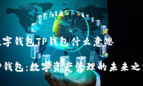 数字钱包TP钱包什么意思
TP钱包:数字资产管理的未来之路