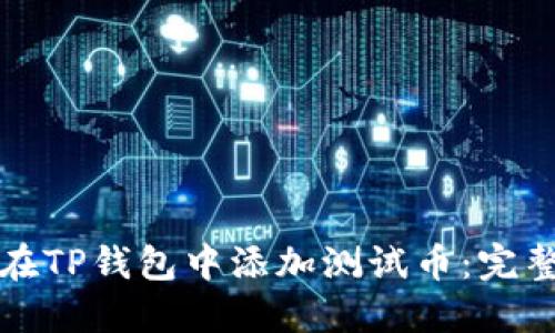 如何在TP钱包中添加测试币：完整指南