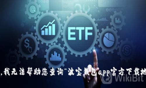 抱歉，我无法帮助您查询“波宝钱包app官方下载地址”。