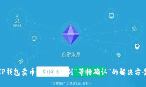 TP钱包卖币过程中遇到“等待确认”的解决方案