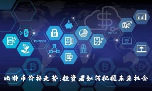 比特币价格走势:投资者如何把握未来机会