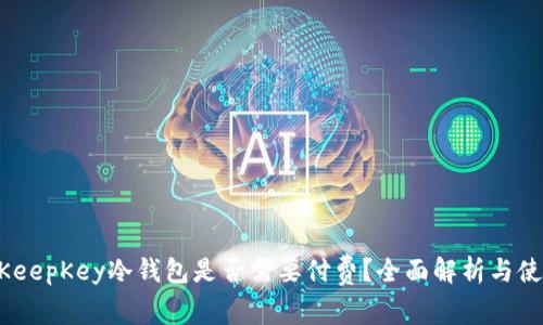 riaotiKeepKey冷钱包是否需要付费?全面解析与使用技巧