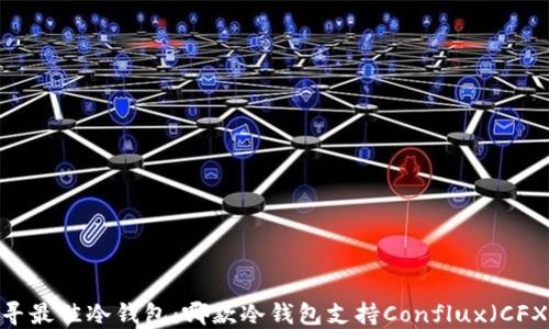 探寻最佳冷钱包:哪款冷钱包支持Conflux(CFX)?