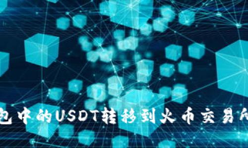 如何将TP钱包中的USDT转移到火币交易所的详细指南