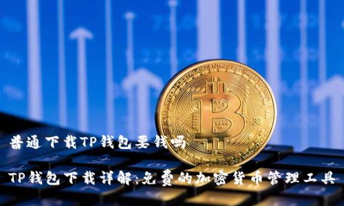 普通下载TP钱包要钱吗

TP钱包下载详解：免费的加密货币管理工具