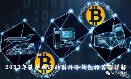 2023年最受欢迎的国外冷钱包推荐及详解