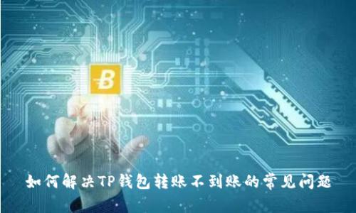 如何解决TP钱包转账不到账的常见问题