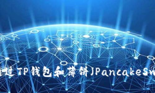 手把手教你如何通过TP钱包和薄饼(PancakeSwap)进行买币操作