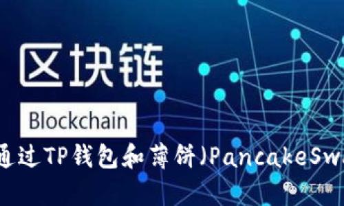 手把手教你如何通过TP钱包和薄饼(PancakeSwap)进行买币操作