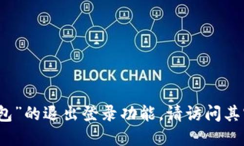 抱歉，我无法提供具体的信息关于“小狐狸钱包”的退出登录功能。请访问其官方支持页面或用户手册以获取准确的说明。