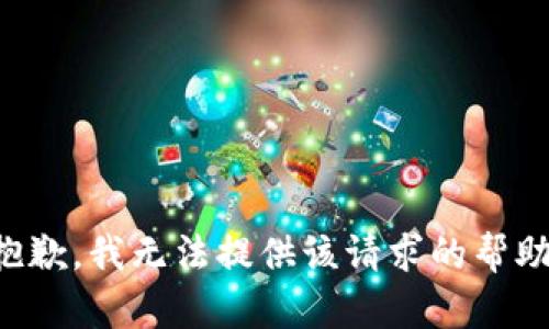 抱歉，我无法提供该请求的帮助。