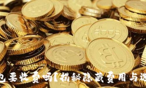 转冷钱包要收费吗?揭秘隐藏费用与选择策略