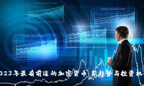 2023年最有前途的加密货币:新趋势与投资机会