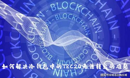 如何解决冷钱包中的TRC20无法转出的难题