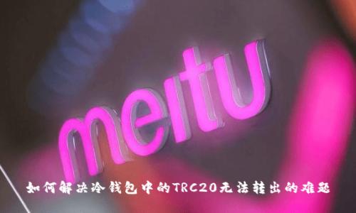 如何解决冷钱包中的TRC20无法转出的难题