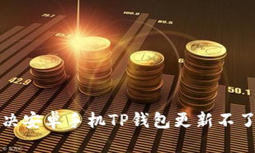 如何解决安卓手机TP钱包更新不了的问题