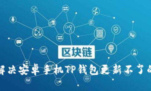 如何解决安卓手机TP钱包更新不了的问题