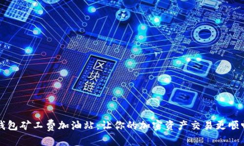 “TP钱包矿工费加油站:让你的加密资产交易更顺畅”的