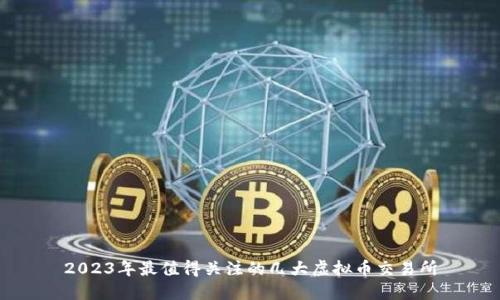 2023年最值得关注的几大虚拟币交易所
