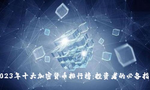 2023年十大加密货币排行榜:投资者的必备指南