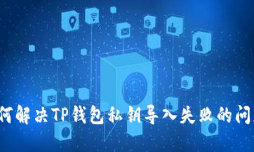 如何解决TP钱包私钥导入失败的问题?
