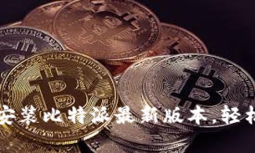 一步步教你下载与安装比特派最新版本,轻松开启数字资产管理
