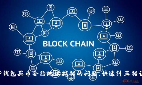 解决TP钱包买币合约地址搞错的问题,快速纠正错误的方法
