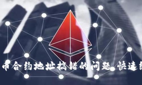 解决TP钱包买币合约地址搞错的问题,快速纠正错误的方法