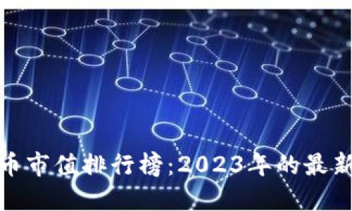 全球加密货币市值排行榜:2023年的最新动态与趋势