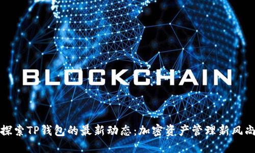探索TP钱包的最新动态:加密资产管理新风尚