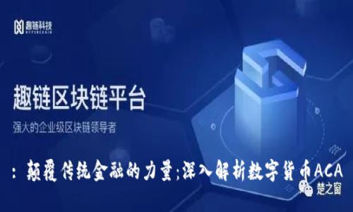 : 颠覆传统金融的力量:深入解析数字货币ACA