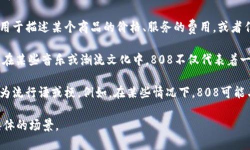 “808块钱”在不同的语境中可能有不同的含义。以下是一些可能的解释：

1. **数字含义**：在字面上，“808块钱”指的是金额为808元。这可能用于描述某个商品的价格、服务的费用，或者任何涉及到交易的场合。

2. **文化现象**：808这个数字在某些文化中会有特别的含义。例如，在某些音乐或潮流文化中，808不仅代表着一笔钱，还可能与特定的音乐风格（如电子、嘻哈等）的节奏或风格关联。

3. **社交媒体流行语**：在网络或社交媒体上，某些数字组合可能成为流行语或梗。例如，在某些情况下，808可能与某种特别的消费习惯或生活方式联系在一起。

如果您希望了解更具体的背景或详细信息，请提供更多的上下文或具体的场景。