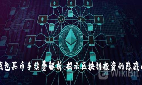 TP钱包买币手续费解析:揭示区块链投资的隐藏成本